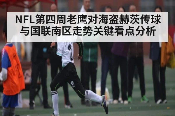 NFL第四周老鹰对海盗赫茨传球与国联南区走势关键看点分析