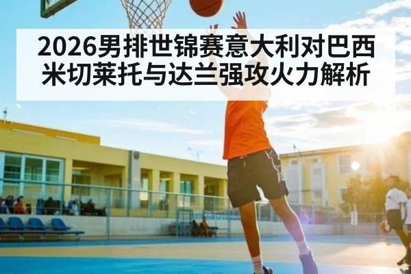 2026男排世锦赛意大利对巴西米切莱托与达兰强攻火力解析
