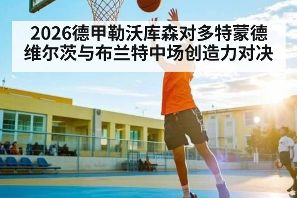 2026德甲勒沃库森对多特蒙德维尔茨与布兰特中场创造力对决
