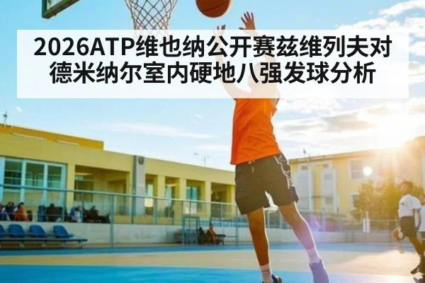 2026ATP维也纳公开赛兹维列夫对德米纳尔室内硬地八强发球分析