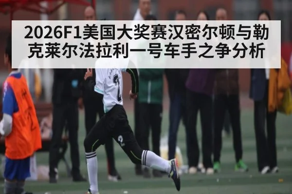 2026F1美国大奖赛汉密尔顿与勒克莱尔法拉利一号车手之争分析
